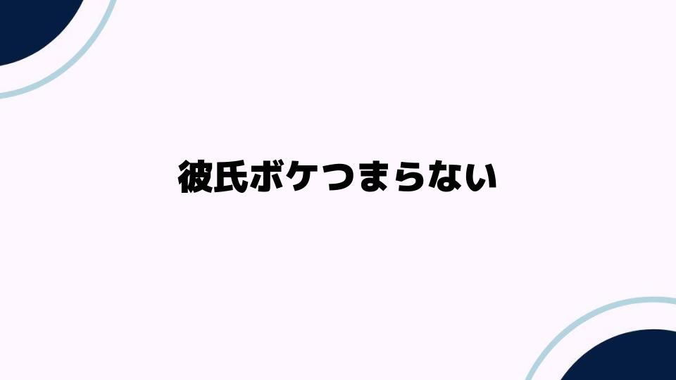 彼氏ボケつまらないと感じる原因とは